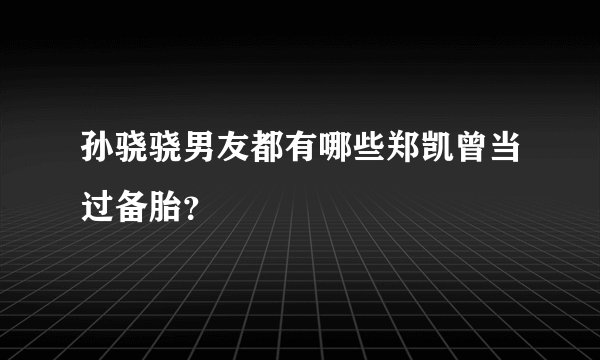 孙骁骁男友都有哪些郑凯曾当过备胎？