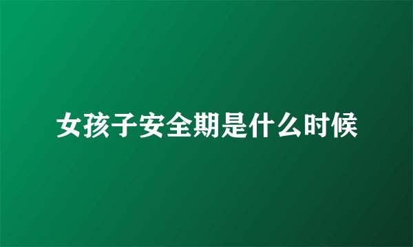 女孩子安全期是什么时候