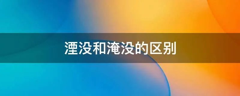 湮没和淹没的区别