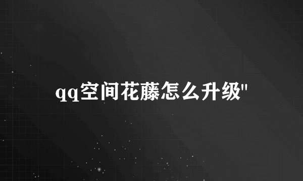 qq空间花藤怎么升级