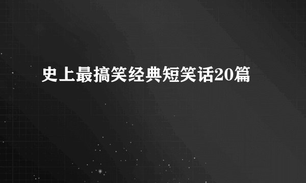 史上最搞笑经典短笑话20篇