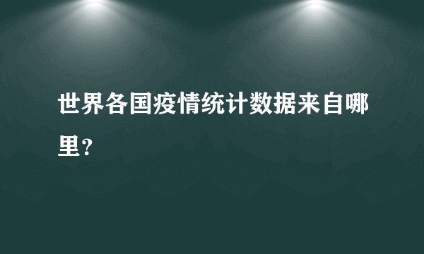世界各国疫情统计数据来自哪里?