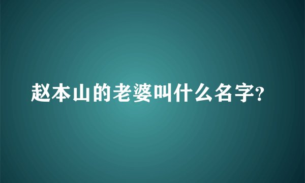 赵本山的老婆叫什么名字？