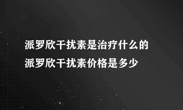 派罗欣干扰素是治疗什么的 派罗欣干扰素价格是多少