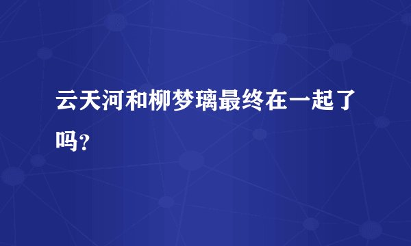 云天河和柳梦璃最终在一起了吗?