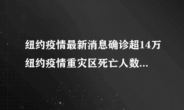 纽约疫情最新消息确诊超14万纽约疫情重灾区死亡人数令人心惊