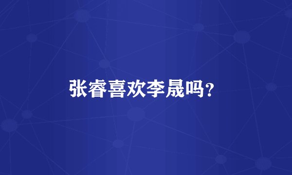张睿喜欢李晟吗?