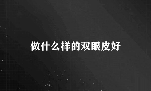 做什么样的双眼皮好