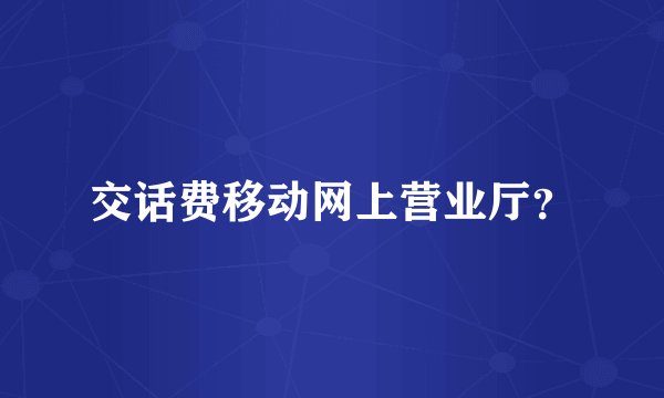 交话费移动网上营业厅？