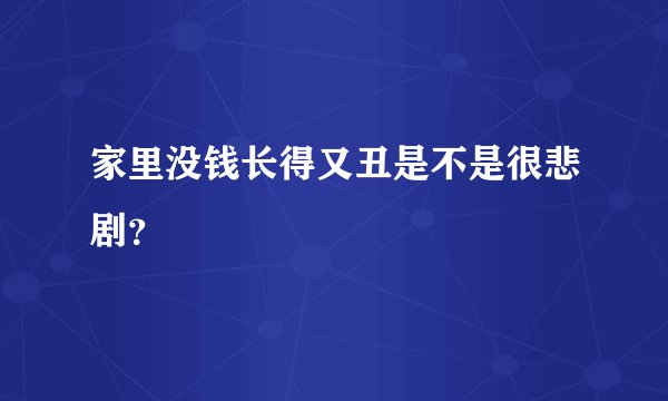 家里没钱长得又丑是不是很悲剧?