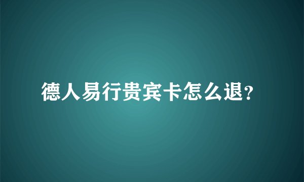 德人易行贵宾卡怎么退？