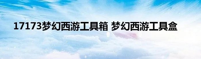 17173梦幻西游工具箱 梦幻西游工具盒