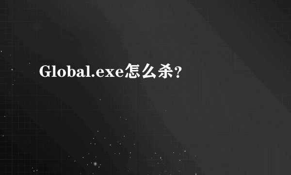 Global.exe怎么杀？