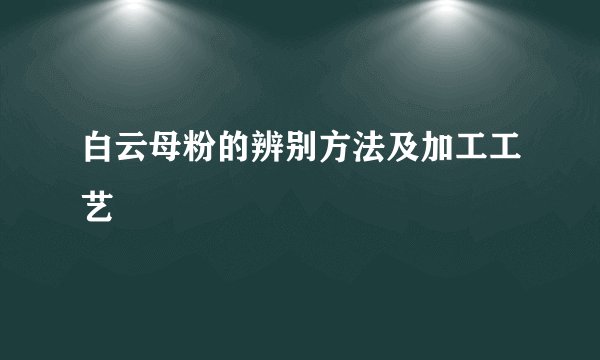 白云母粉的辨别方法及加工工艺