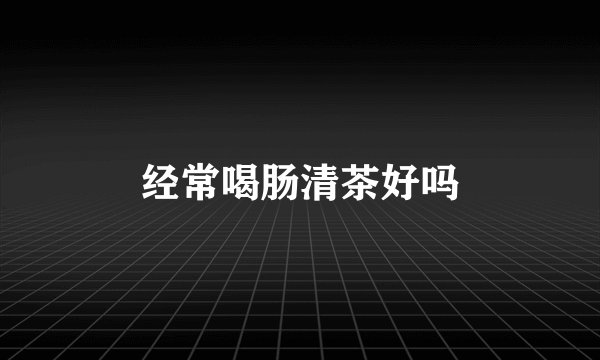 经常喝肠清茶好吗