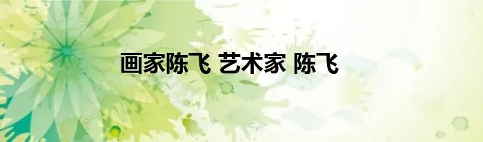 画家陈飞 艺术家 陈飞