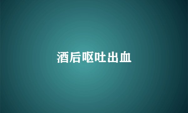 酒后呕吐出血