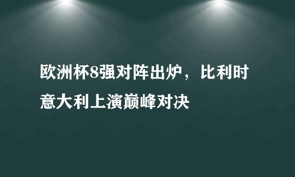 欧洲杯8强对阵出炉，比利时意大利上演巅峰对决