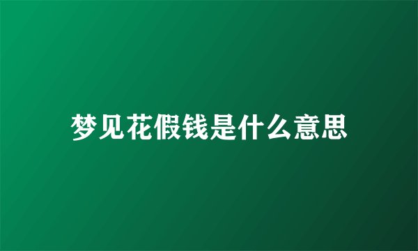梦见花假钱是什么意思