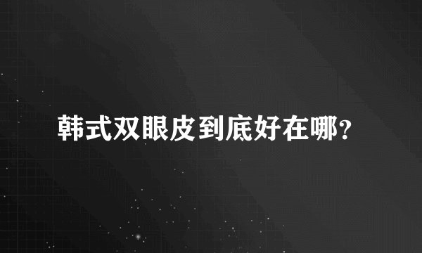 韩式双眼皮到底好在哪？
