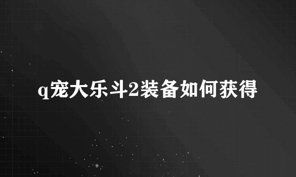 q宠大乐斗2装备如何获得