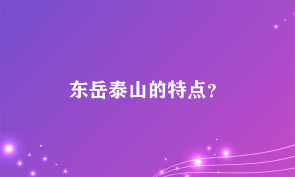 东岳泰山的特点？