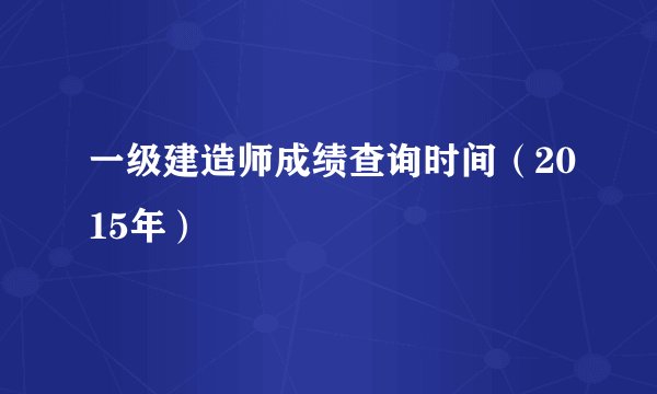 一级建造师成绩查询时间（2015年）
