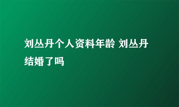 刘丛丹个人资料年龄 刘丛丹结婚了吗