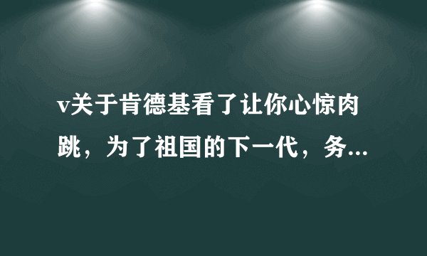 v关于肯德基看了让你心惊肉跳，为了祖国的下一代，务必转载~谢