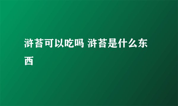 浒苔可以吃吗 浒苔是什么东西