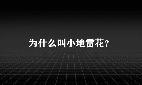 为什么叫小地雷花?