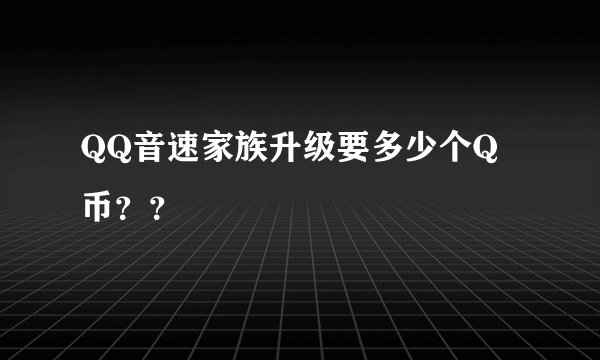 QQ音速家族升级要多少个Q币？？