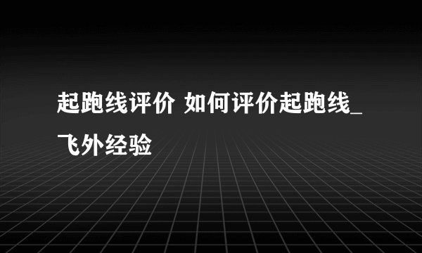 起跑线评价 如何评价起跑线_飞外经验