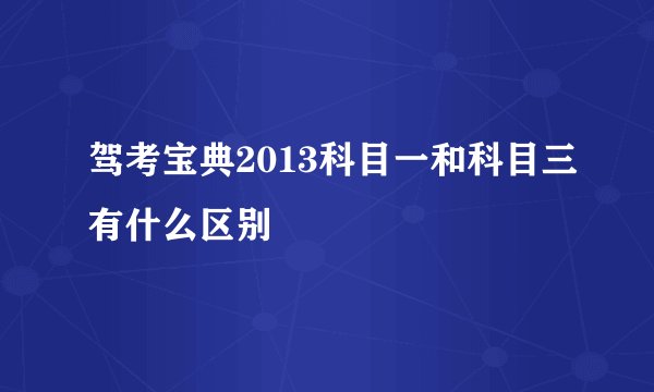驾考宝典2013科目一和科目三有什么区别