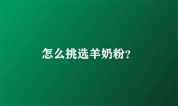 怎么挑选羊奶粉?