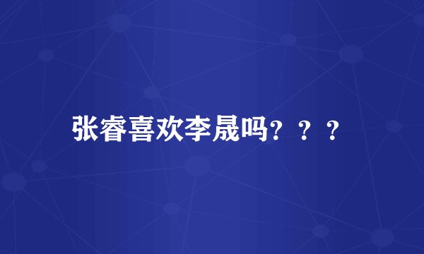 张睿喜欢李晟吗???