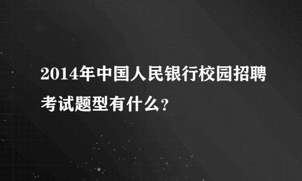 2014年中国人民银行校园招聘考试题型有什么？