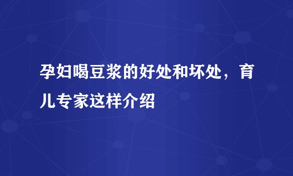 孕妇喝豆浆的好处和坏处，育儿专家这样介绍