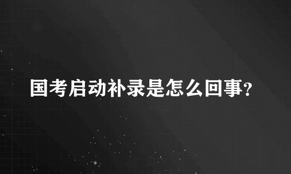 国考启动补录是怎么回事？