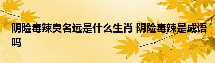 阴险毒辣臭名远是什么生肖 阴险毒辣是成语吗