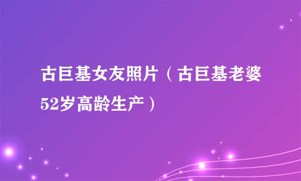 古巨基女友照片（古巨基老婆52岁高龄生产）