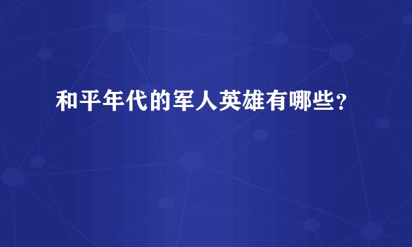 和平年代的军人英雄有哪些？