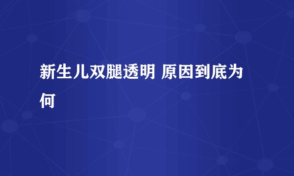 新生儿双腿透明 原因到底为何