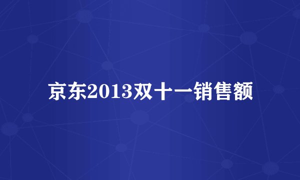 京东2013双十一销售额