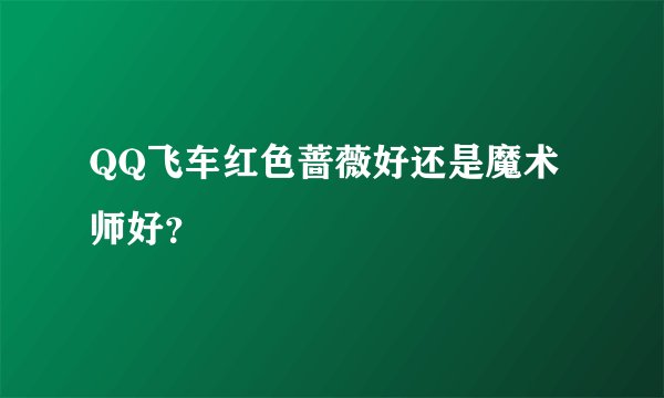 QQ飞车红色蔷薇好还是魔术师好？