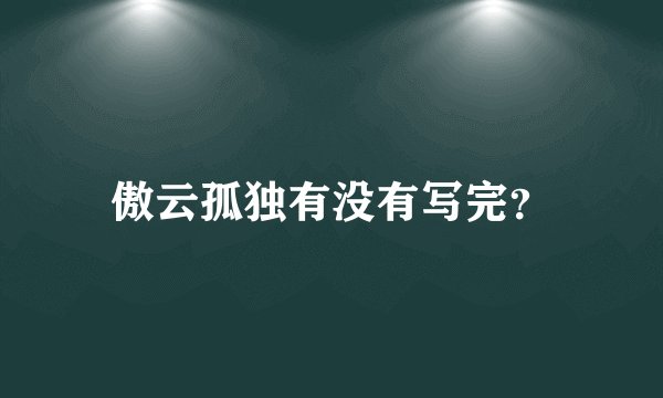 傲云孤独有没有写完？