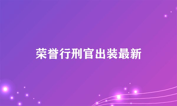 荣誉行刑官出装最新