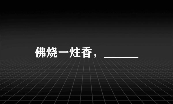 佛烧一炷香，______