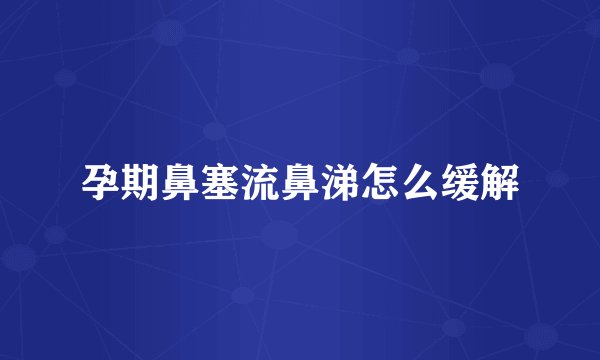 孕期鼻塞流鼻涕怎么缓解