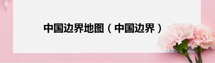 中国边界地图（中国边界）